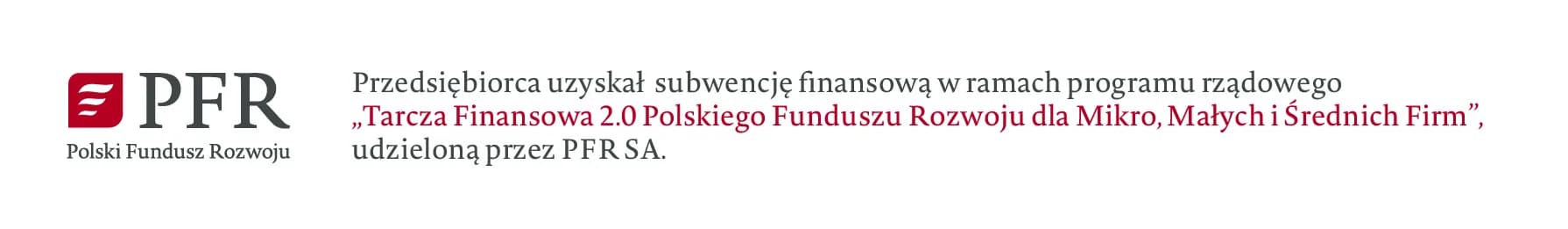 PFR Polski Fundusz Rozwoju. Przedsiębiorca uzyskał subwencję finansową w ramach programu rządowego „Tarcza Finansowa 2.0 Polskiego Funduszu Rozwoju dla Mikro, Małych i Średnich Firm”, udzieloną przez PFR SA.